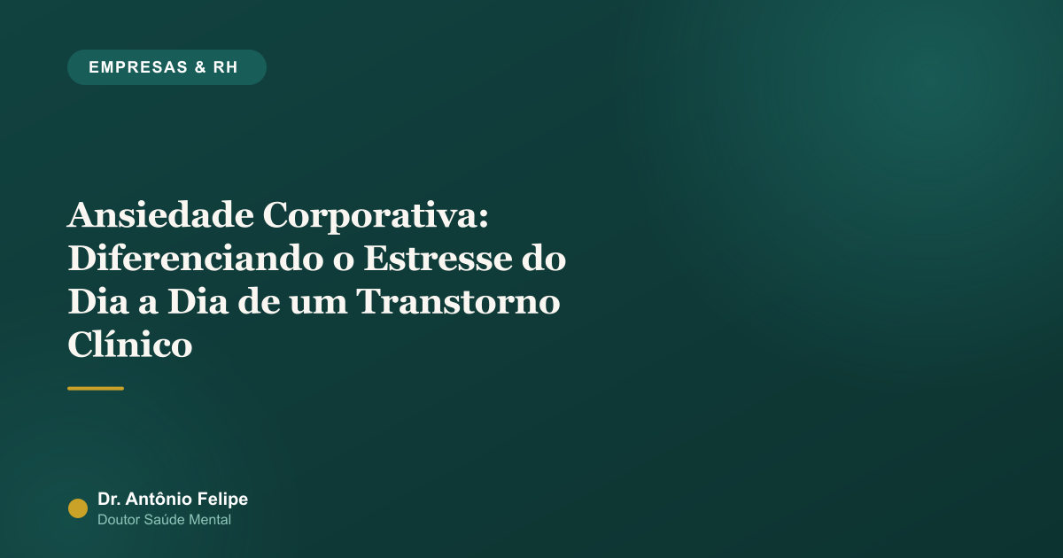 Capa do artigo: Ansiedade Corporativa: Diferenciando o Estresse do Dia a Dia de um Transtorno Clínico