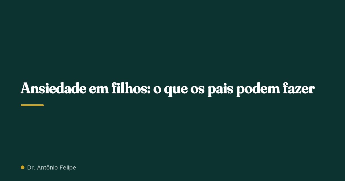 Capa do artigo: Ansiedade em filhos: o que os pais podem fazer