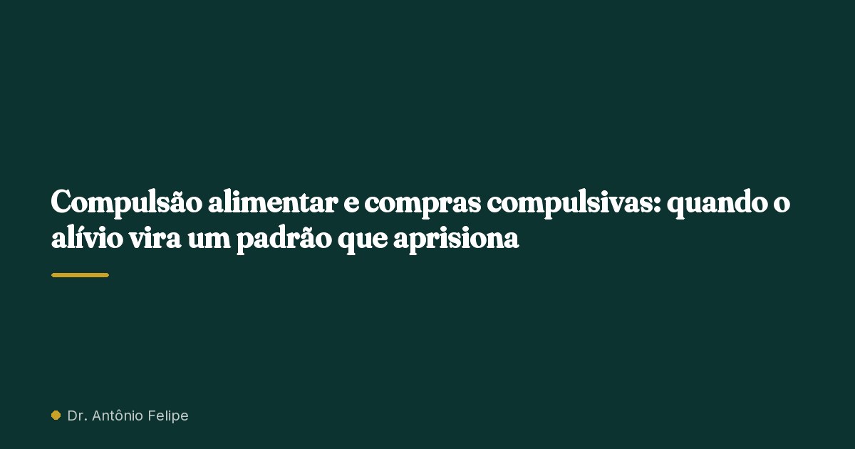 Capa do artigo: Compulsão alimentar e compras compulsivas: quando o alívio vira um padrão que aprisiona