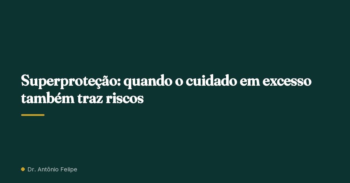 Capa do artigo: Superproteção: quando o cuidado em excesso também traz riscos