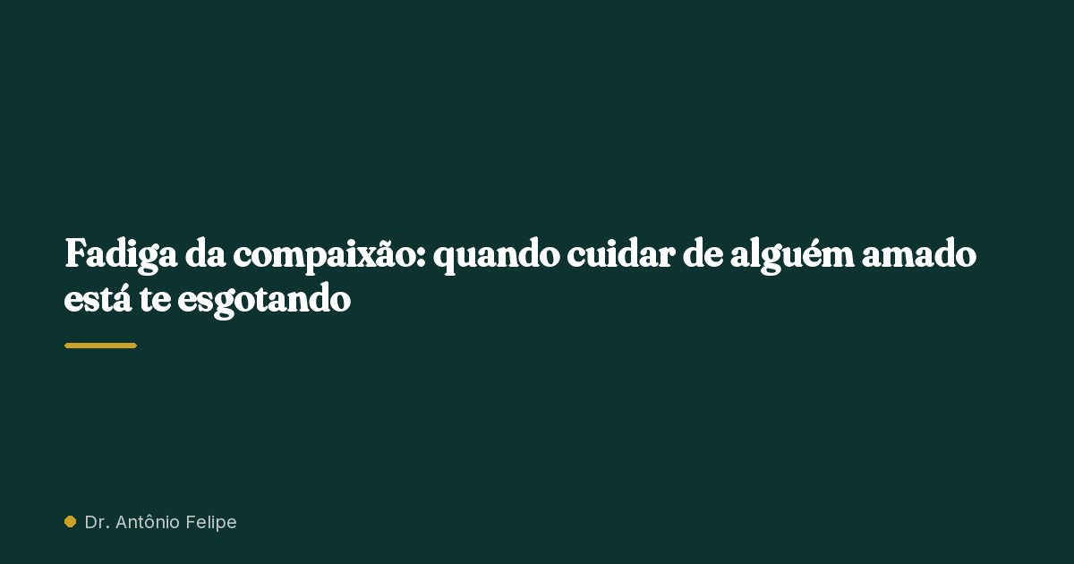 Capa do artigo: Fadiga da compaixão: quando cuidar de alguém amado está te esgotando