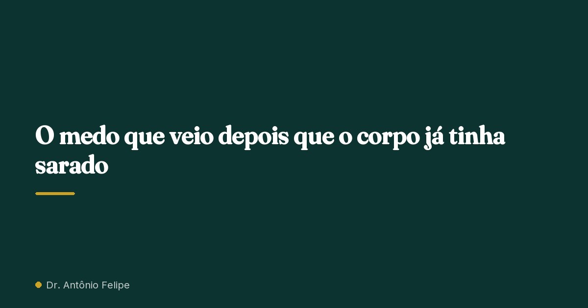 Capa do artigo: O medo que veio depois que o corpo já tinha sarado